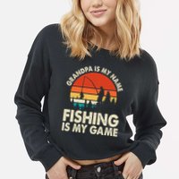 Grandpa Is My Name Fishing Is My Game Cropped Pullover Crew