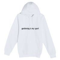 Gardening Is My Sport Garden For Women Funny Gardening Premium Pullover Hoodie