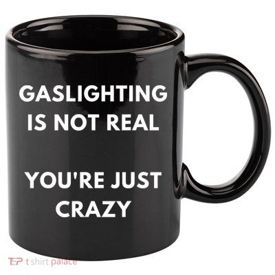 Gaslighting Is Not Real Youre Just Crazy Lonely People 11oz C Handle Ceramic Mug