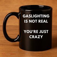 Gaslighting Is Not Real Youre Just Crazy Lonely People 11oz C Handle Ceramic Mug
