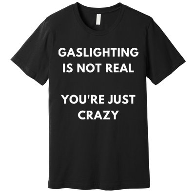 Gaslighting Is Not Real Youre Just Crazy Lonely People Premium T-Shirt
