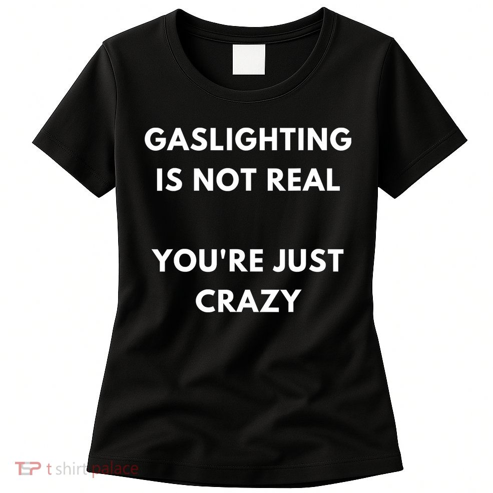 Gaslighting Is Not Real Youre Just Crazy Lonely People Womens T-Shirt