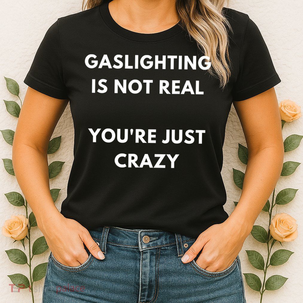 Gaslighting Is Not Real Youre Just Crazy Lonely People Womens T-Shirt