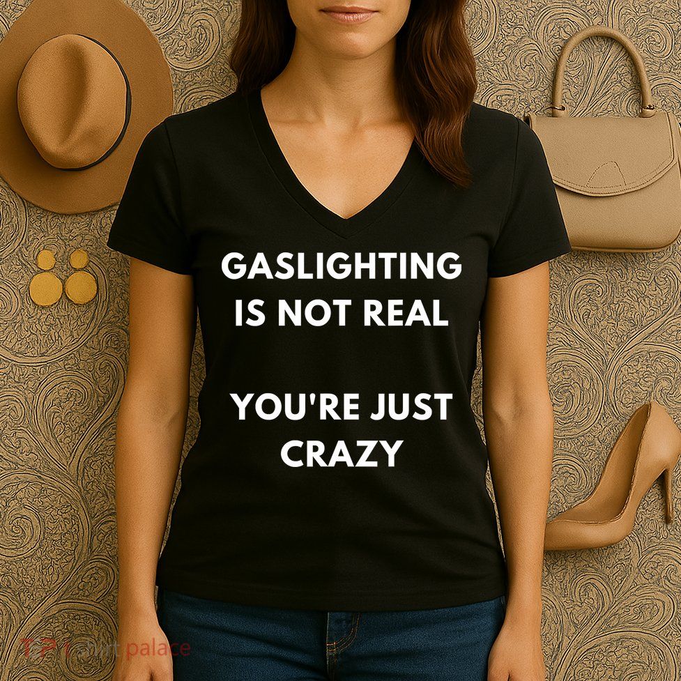 Gaslighting Is Not Real Youre Just Crazy Lonely People Women's V-Neck T-Shirt