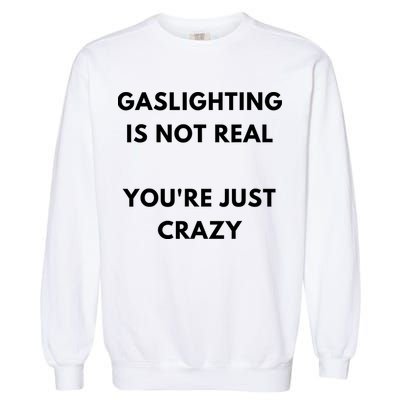Gaslighting Is Not Real Youre Just Crazy Lonely People Garment-Dyed Sweatshirt