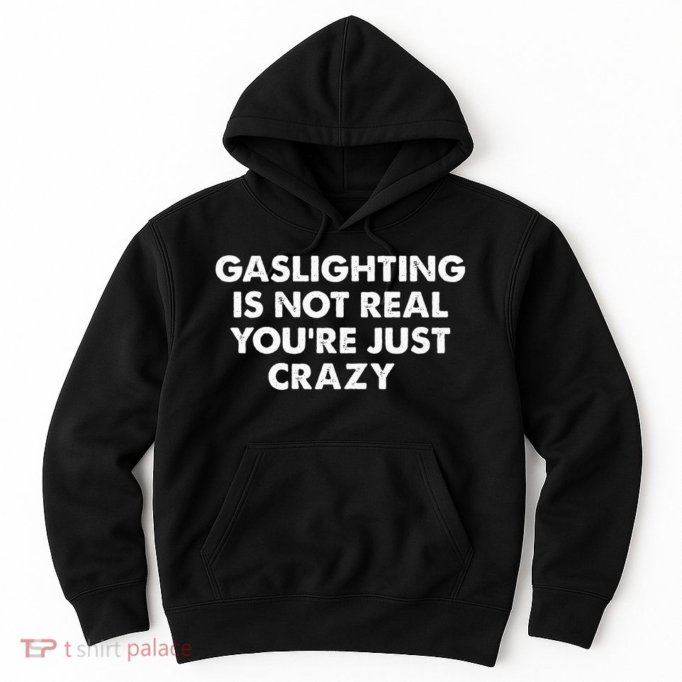 Gaslighting Is Not Real Youre Just Crazy Hoodie