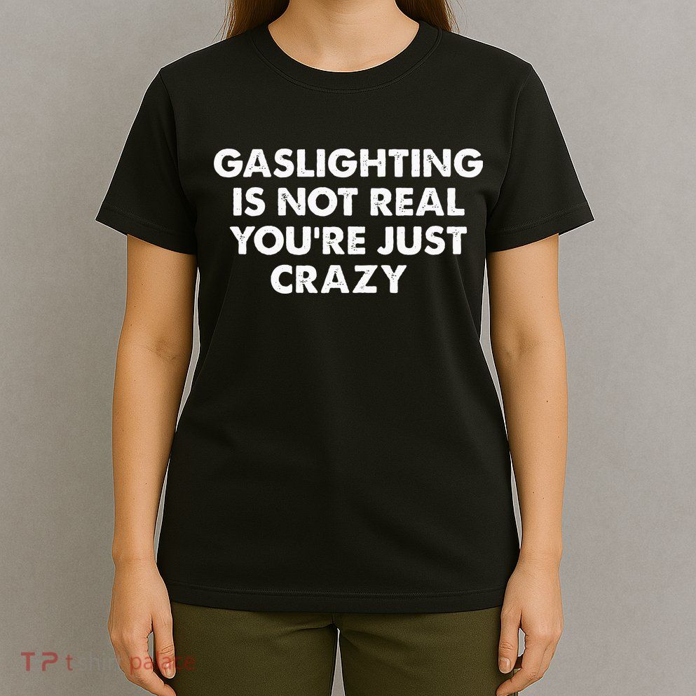 Gaslighting Is Not Real Youre Just Crazy T-Shirt