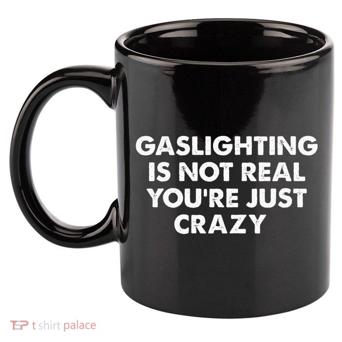 Gaslighting Is Not Real Youre Just Crazy 11oz C Handle Ceramic Mug