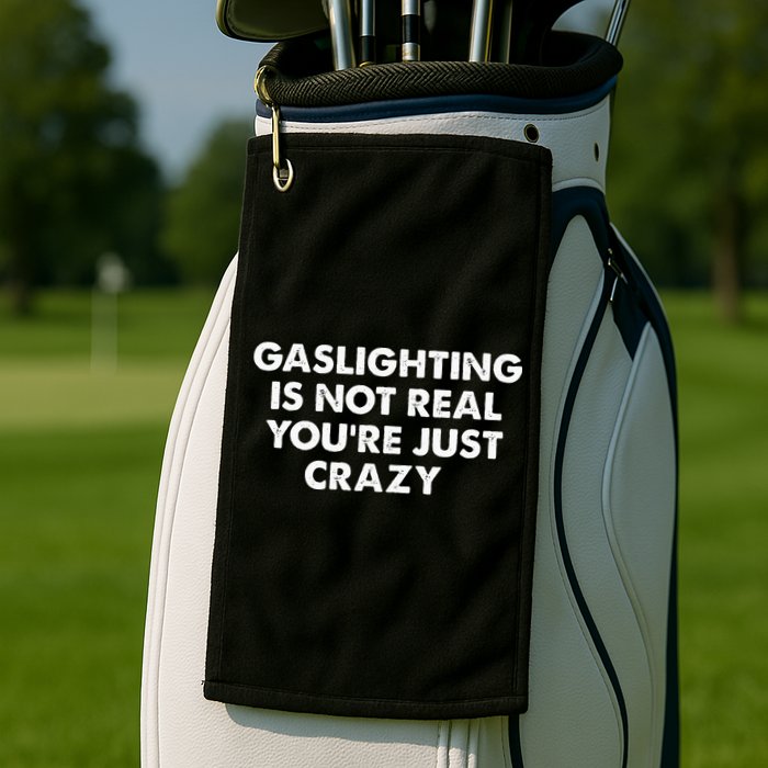 Gaslighting Is Not Real Youre Just Crazy Golf Towel