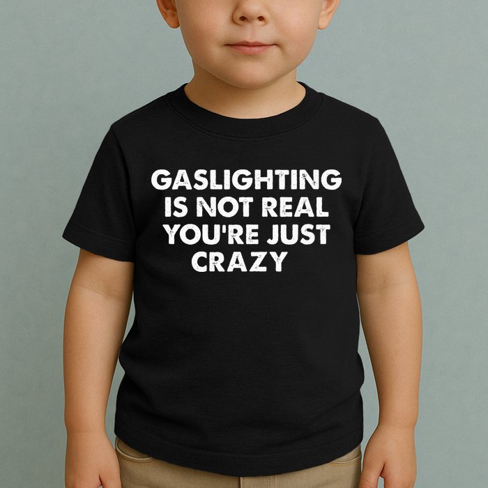 Gaslighting Is Not Real Youre Just Crazy Toddler T-Shirt