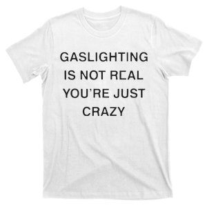 Gaslighting Is Not Real Youre Just Crazy T-Shirt