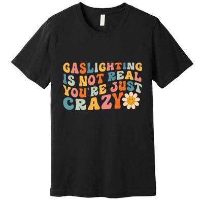 Gaslighting Is Not Real Youre Just Crazy Retro Groovy Premium T-Shirt