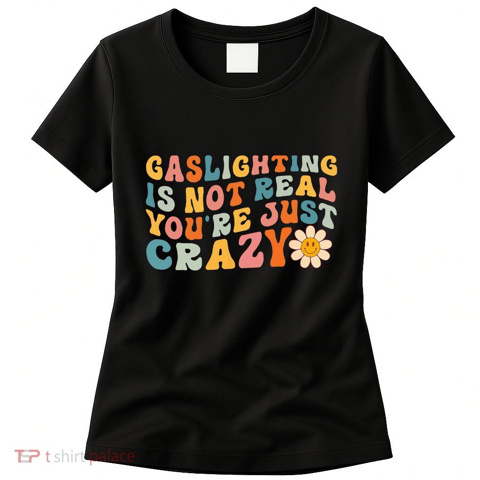 Gaslighting Is Not Real Youre Just Crazy Retro Groovy Womens T-Shirt
