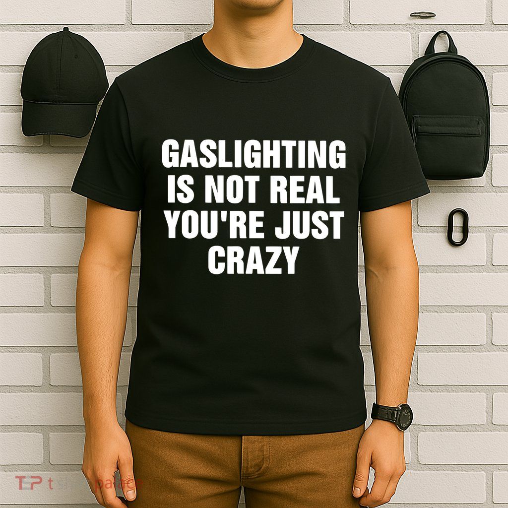 Gaslighting Is Not Real Youre Just Crazy T-Shirt