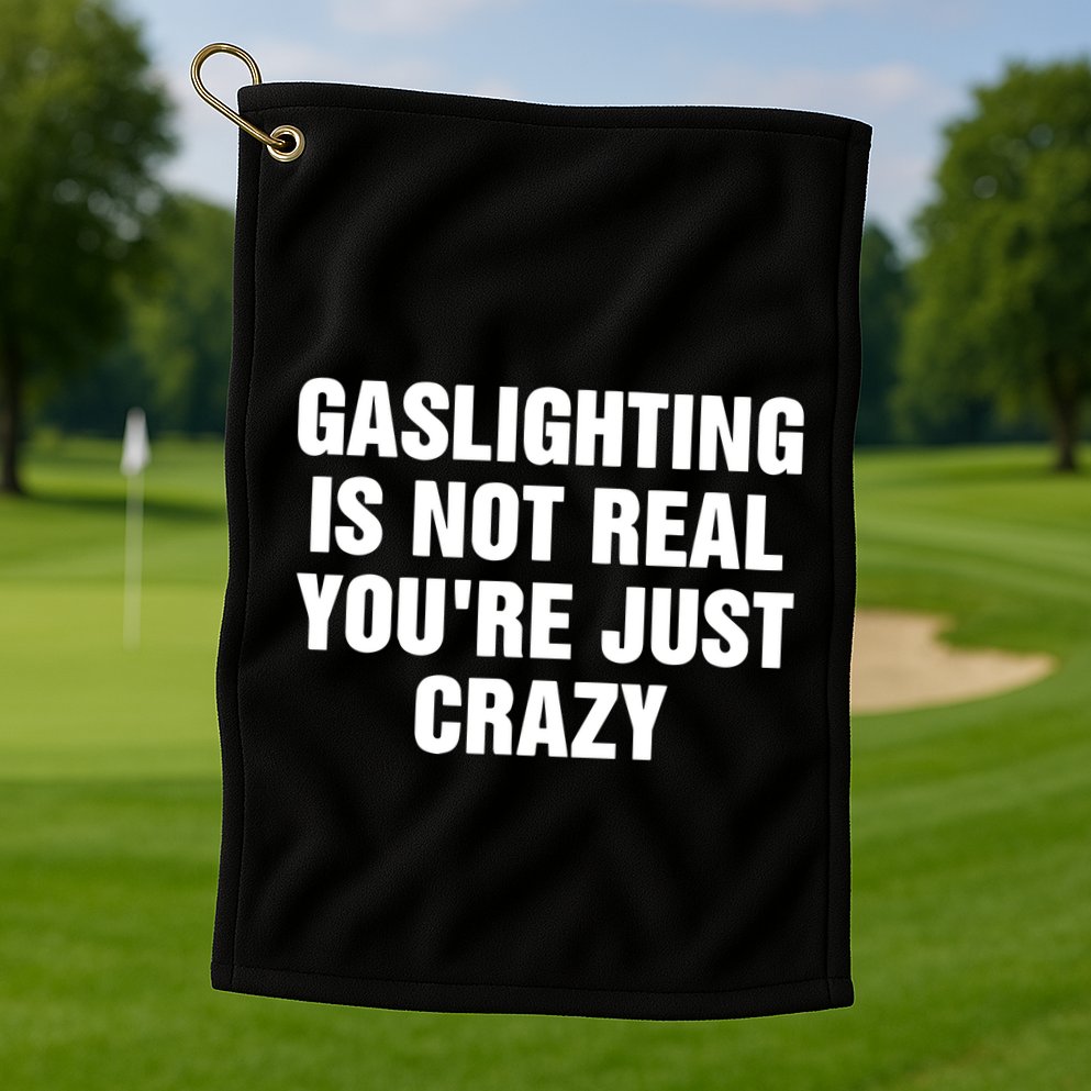 Gaslighting Is Not Real Youre Just Crazy Golf Towel
