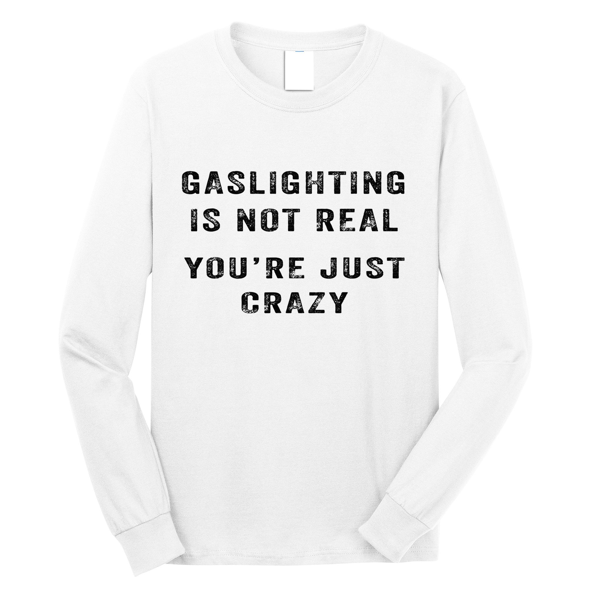 Gaslighting Is Not Real YouRe Just Crazy Long Sleeve Shirt