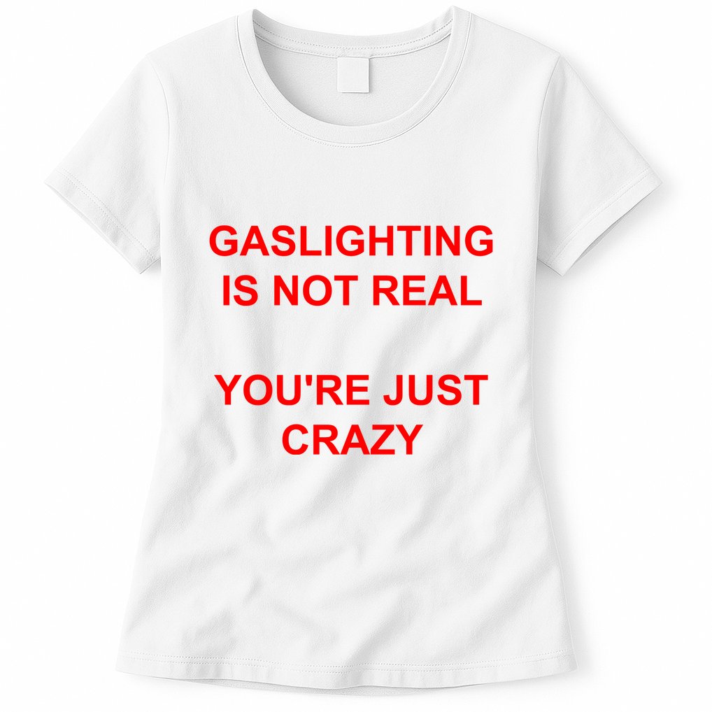 Gaslighting Is Not Real YouRe Just Crazy I Love Gaslighting Womens T-Shirt