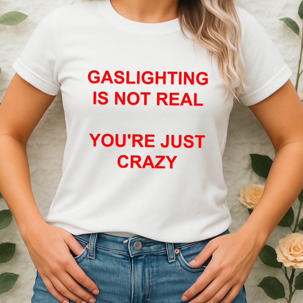 Gaslighting Is Not Real YouRe Just Crazy I Love Gaslighting Womens T-Shirt