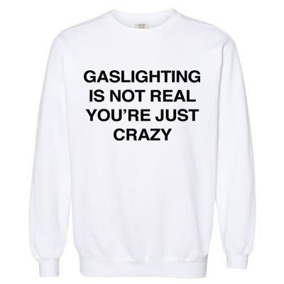 Gaslighting Is Not Real Youre Just Crazy Garment-Dyed Sweatshirt
