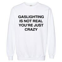 Gaslighting Is Not Real Youre Just Crazy Garment-Dyed Sweatshirt