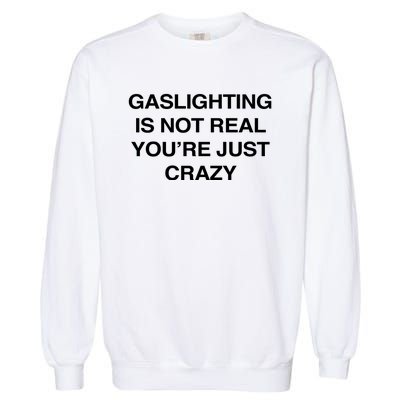 Gaslighting Is Not Real Youre Just Crazy Garment-Dyed Sweatshirt