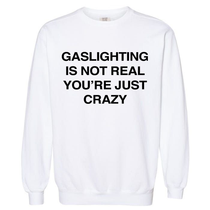 Gaslighting Is Not Real Youre Just Crazy Garment-Dyed Sweatshirt