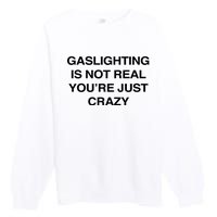 Gaslighting Is Not Real Youre Just Crazy Premium Crewneck Sweatshirt