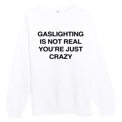 Gaslighting Is Not Real Youre Just Crazy Premium Crewneck Sweatshirt