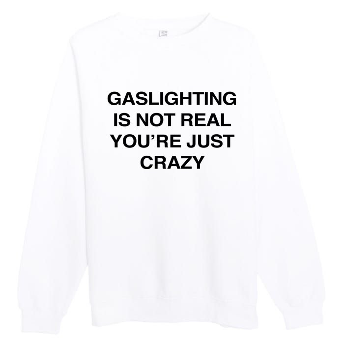 Gaslighting Is Not Real Youre Just Crazy Premium Crewneck Sweatshirt