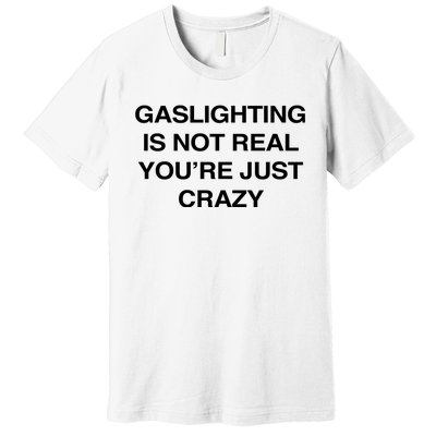 Gaslighting Is Not Real Youre Just Crazy Premium T-Shirt