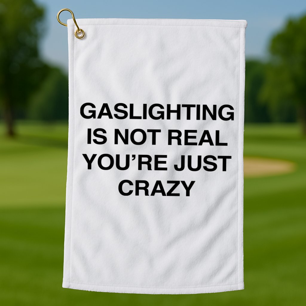 Gaslighting Is Not Real Youre Just Crazy Golf Towel