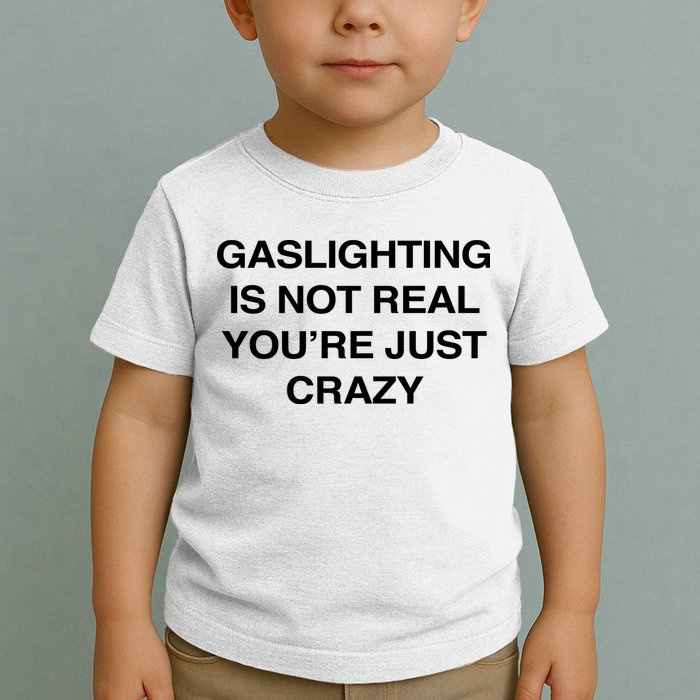Gaslighting Is Not Real Youre Just Crazy Toddler T-Shirt