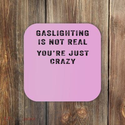 Gaslighting Is Not Real You're Just Crazy Coaster