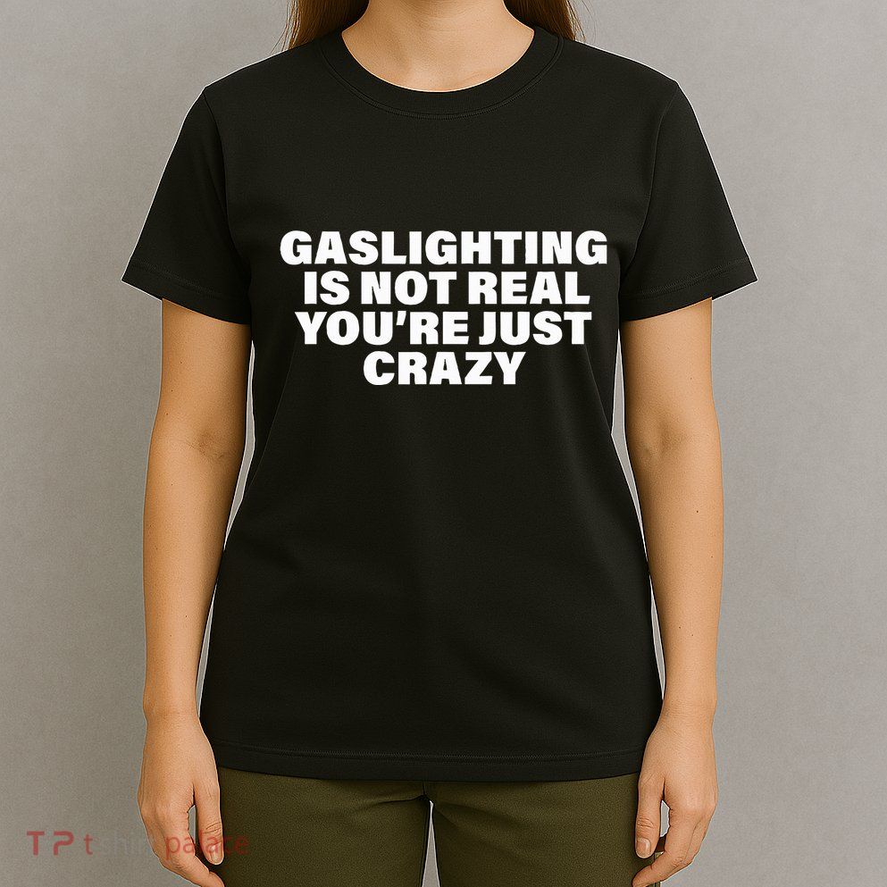 Gaslighting Is Not Real You’Re Just Crazy Funny Gaslighting T-Shirt