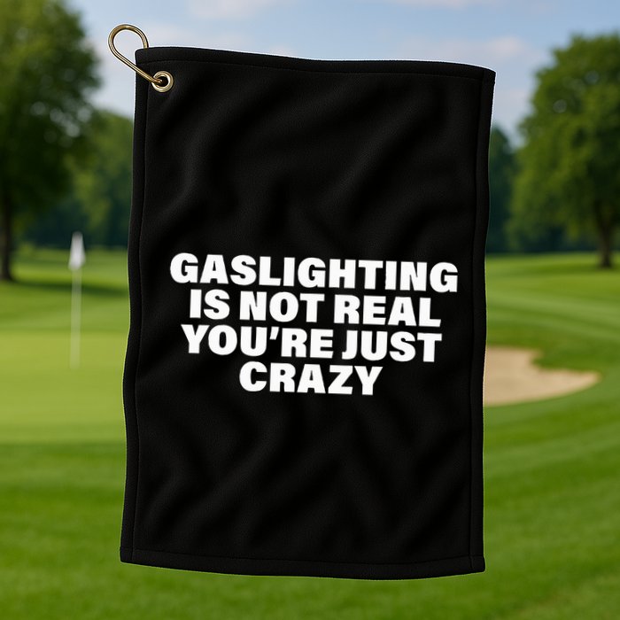 Gaslighting Is Not Real You’Re Just Crazy Funny Gaslighting Golf Towel