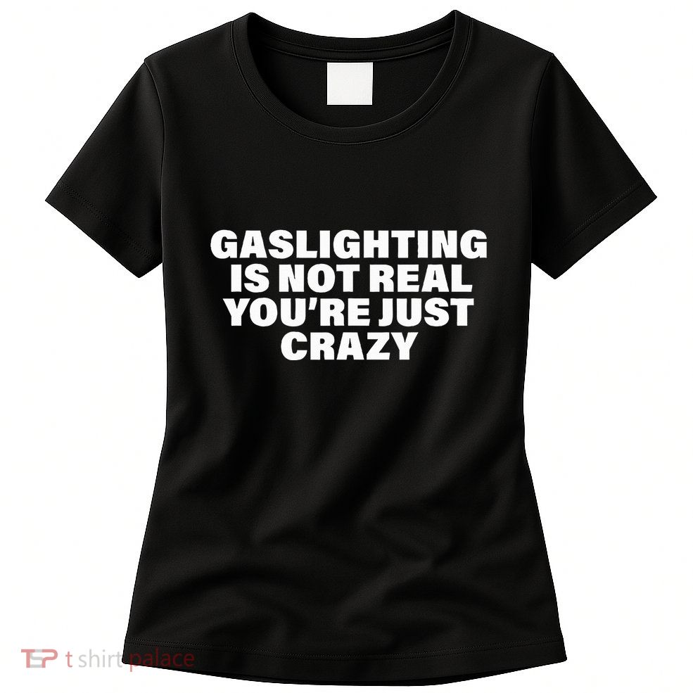 Gaslighting Is Not Real You’Re Just Crazy Funny Gaslighting Womens T-Shirt