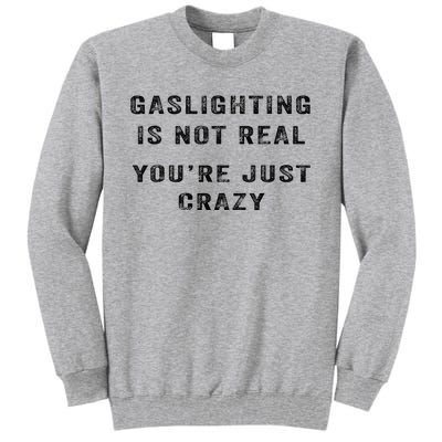 Gaslighting Is Not Real YouRe Just Crazy I Love Gaslighting Tall Sweatshirt