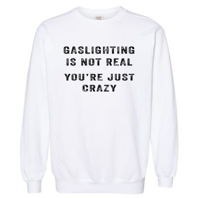 Gaslighting Is Not Real YouRe Just Crazy I Love Gaslighting Garment-Dyed Sweatshirt