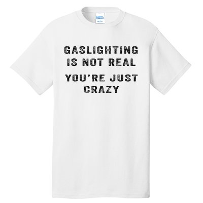 Gaslighting Is Not Real YouRe Just Crazy I Love Gaslighting Tall T-Shirt