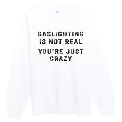 Gaslighting Is Not Real YouRe Just Crazy I Love Gaslighting Premium Crewneck Sweatshirt