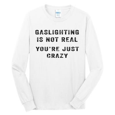 Gaslighting Is Not Real YouRe Just Crazy I Love Gaslighting Tall Long Sleeve T-Shirt