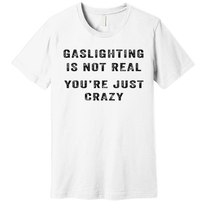 Gaslighting Is Not Real YouRe Just Crazy I Love Gaslighting Premium T-Shirt