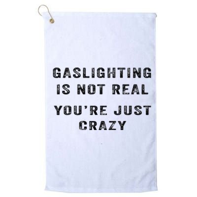 Gaslighting Is Not Real YouRe Just Crazy I Love Gaslighting Platinum Collection Golf Towel