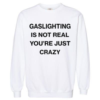 Gaslighting Is Not Real Youre Just Crazy Funny Saying Garment-Dyed Sweatshirt