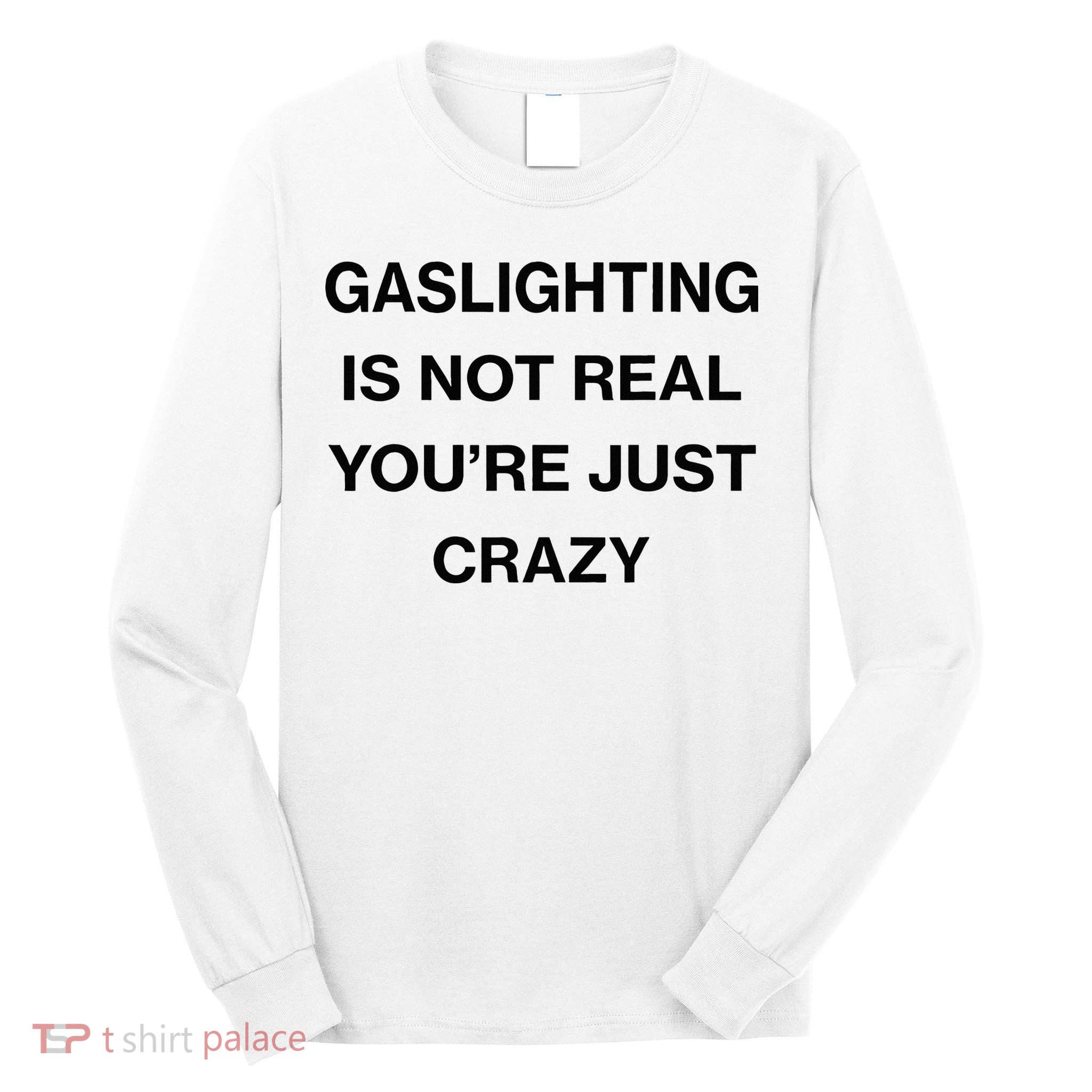 Gaslighting Is Not Real Youre Just Crazy Funny Saying Long Sleeve Shirt