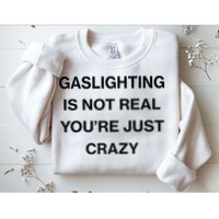 Gaslighting Is Not Real Youre Just Crazy Funny Saying Sweatshirt