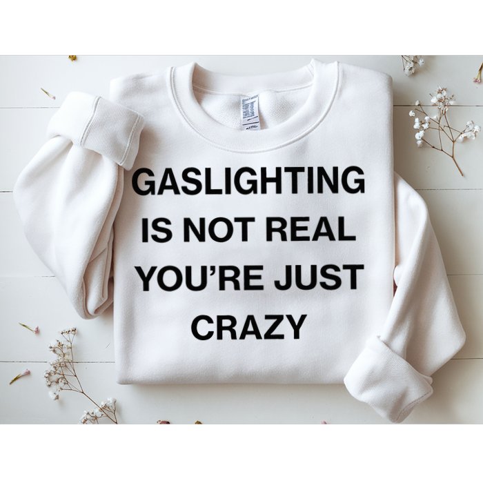 Gaslighting Is Not Real Youre Just Crazy Funny Saying Sweatshirt