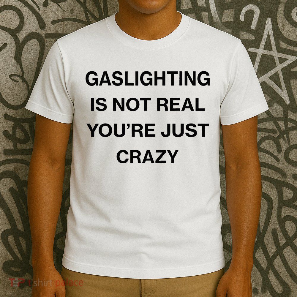Gaslighting Is Not Real Youre Just Crazy Funny Saying T-Shirt