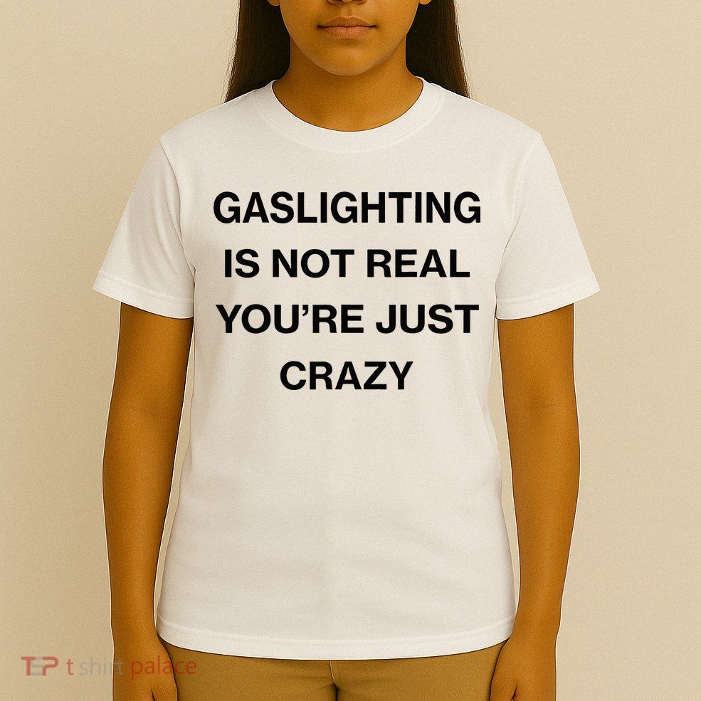Gaslighting Is Not Real Youre Just Crazy Funny Saying T-Shirt