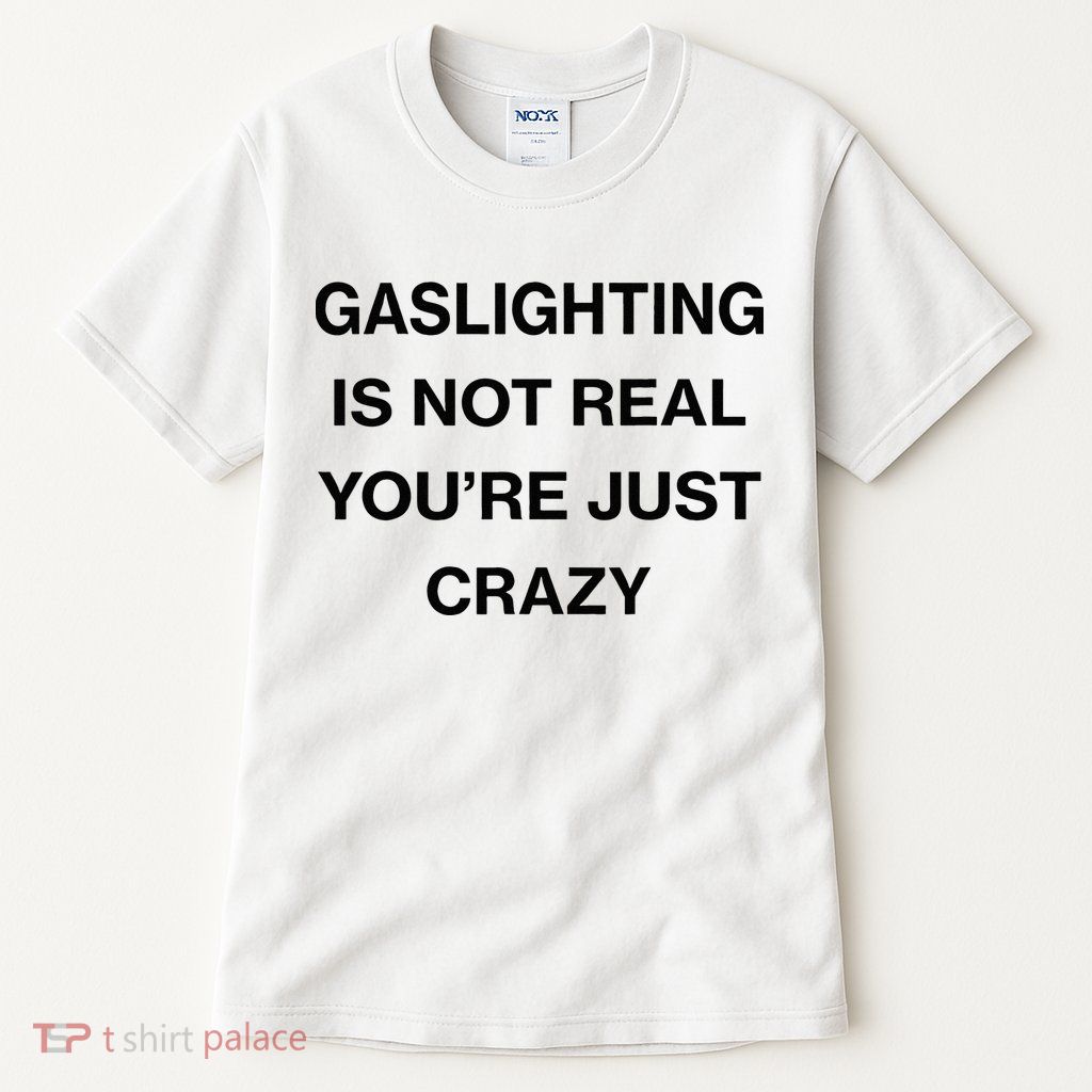 Gaslighting Is Not Real Youre Just Crazy Funny Saying Tall T-Shirt
